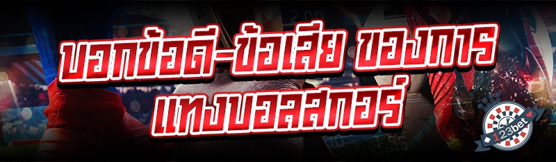 บอกข้อดี-ข้อเสีย ของการแทงบอลสกอร์