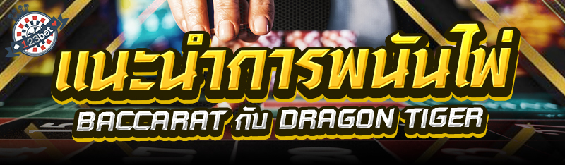 แนะนำการพนันไพ่ Baccarat กับ Dragon Tiger 