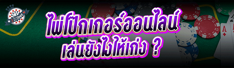 ไพ่โป๊กเกอร์ออนไลน์ เล่นยังไงให้เก่ง ?