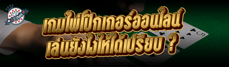 เกมไพ่โป๊กเกอร์ออนไลน์ เล่นยังไงให้ได้เปรียบ ?